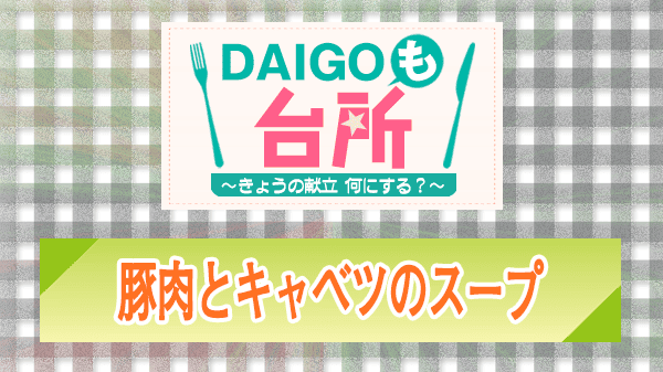 DAIGOも台所 レシピ 作り方 材料 豚肉とキャベツのスープ