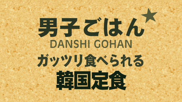 男子ごはん レシピ 作り方 国分太一 栗原心平 韓国料理 韓国て定食