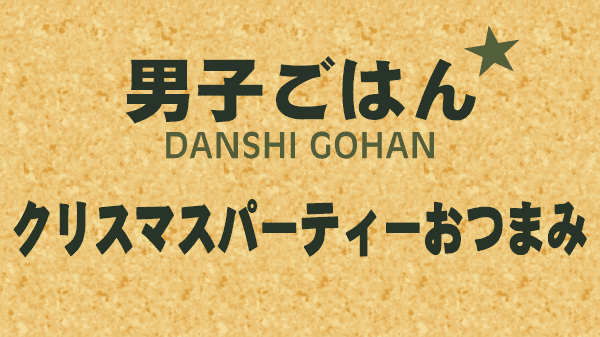 男子ごはん レシピ 作り方 国分太一 栗原心平 クリスマスパーティーおつまみ