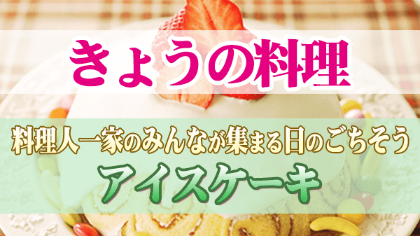 きょうの料理 料理人一家のみんなが集まる日のごちそう アイスケーキ