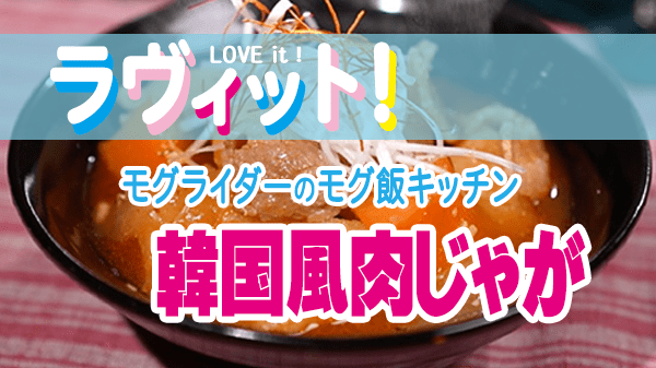 ラヴィット LOVE it ラビット モグ飯キッチン レシピ 韓国風肉じゃが ミツカン 〆まで美味しいキムチ鍋つゆ