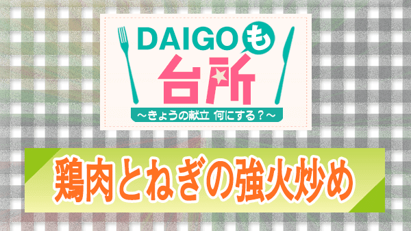 DAIGOも台所 レシピ 作り方 材料 鶏肉とねぎの強火炒め