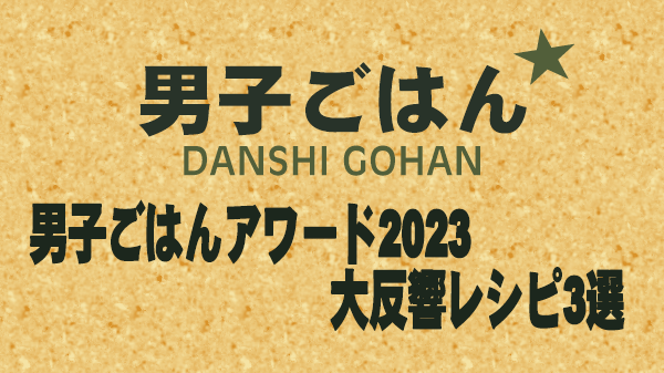 男子ごはん レシピ 作り方 国分太一 栗原心平 男子ごはんアワード2023