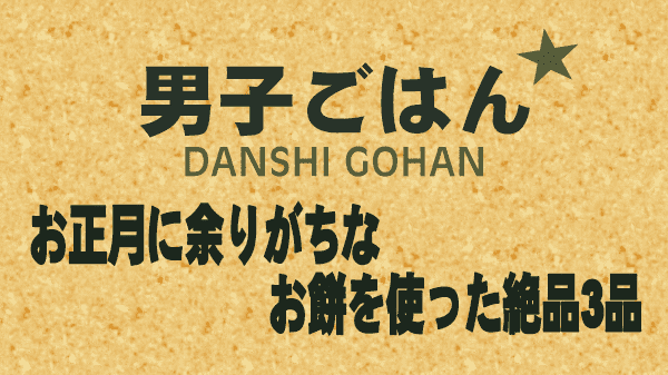 男子ごはん レシピ 作り方 国分太一 栗原心平 お餅レシピ