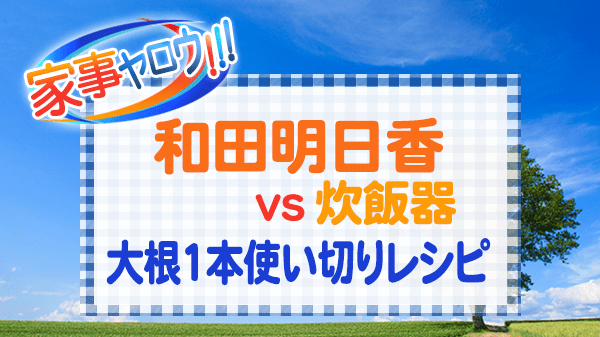 家事ヤロウ 和田明日香 vs 炊飯器 大根1本使い切りレシピ