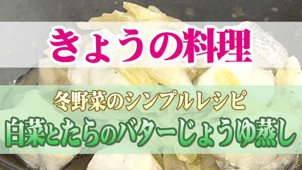 きょうの料理 冬野菜のシンプルレシピ 白菜とたらのバターじょうゆ蒸し