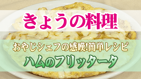 きょうの料理 おやじシェフの感嘆 簡単レシピ ハムのフリッタータ