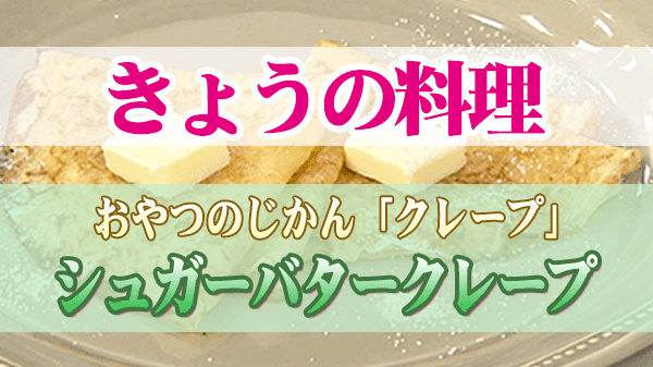 きょうの料理 おやつのじかん クレープ シュガーバタークレープ