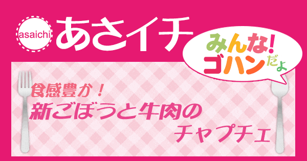 あさイチ みんな！ゴハンだよ 作り方 材料 レシピ 新ごぼうと牛肉のチャプチェ