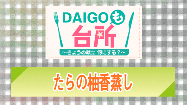 DAIGOも台所 レシピ 作り方 材料 たらの柚香蒸し