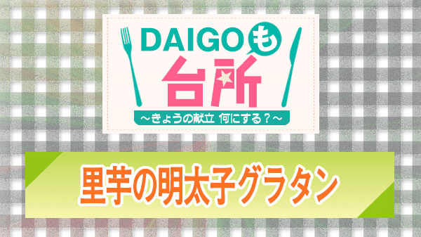 DAIGOも台所 レシピ 作り方 材料 里芋の明太子グラタン