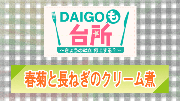 DAIGOも台所 レシピ 作り方 材料 春菊と長ねぎのクリーム煮