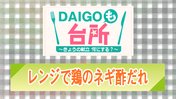 DAIGOも台所 レンジで鶏のネギ酢だれ