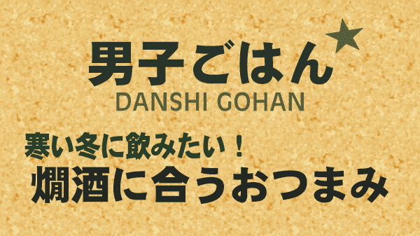 男子ごはん レシピ 作り方 国分太一 栗原心平 熱燗に合うおつまみ