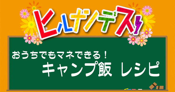 ヒルナンデス レシピ 作り方 キャンプ飯