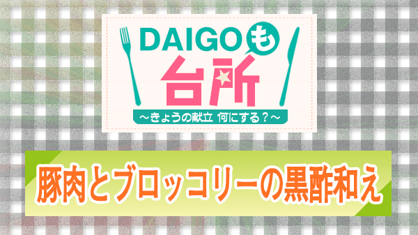 DAIGOも台所 レシピ 作り方 材料 豚肉とブロッコリーの黒酢和え