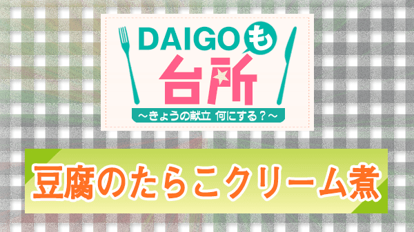 DAIGOも台所 レシピ 作り方 材料 豆腐のたらこクリーム煮
