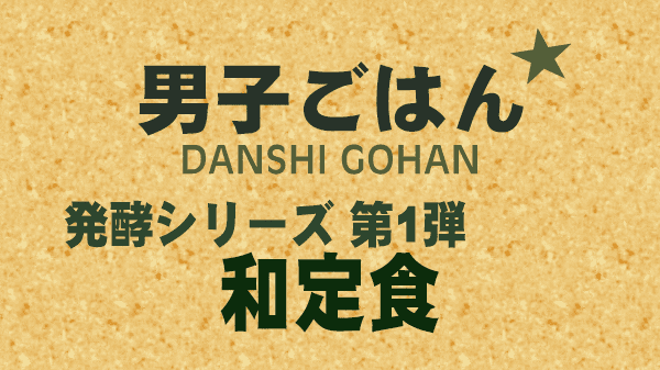 男子ごはん レシピ 作り方 発酵シリーズ 和定食