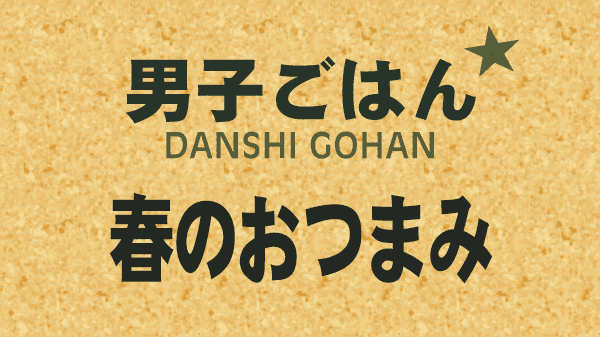 男子ごはん レシピ 作り方 国分太一 栗原心平 春のおつまみ