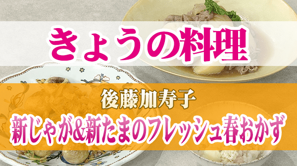 きょうの料理 後藤加寿子 新じゃが&新たまのフレッシュ春おかず