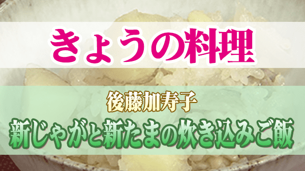 きょうの料理 後藤加寿子 新じゃがと新たまの炊き込みご飯