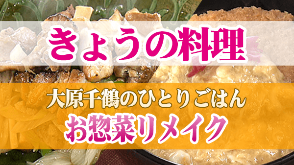 きょうの料理 大原千鶴のひとりごはん お惣菜リメイク