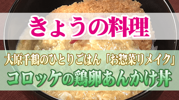 きょうの料理 大原千鶴 お惣菜リメイク コロッケの鶏卵あんかけ丼