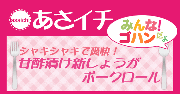 あさイチ みんな！ゴハンだよ 作り方 材料 レシピ 甘酢漬け新しょうが ポークロール