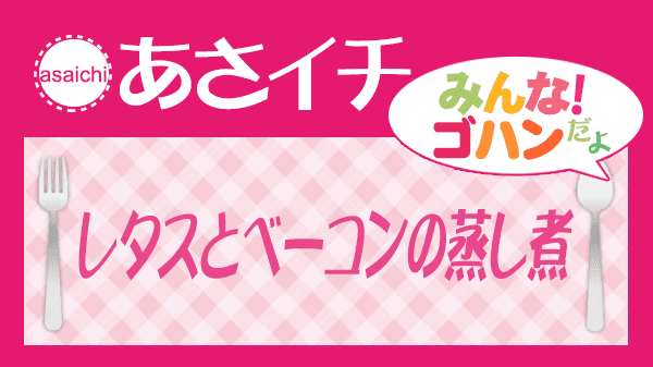 あさイチ みんな！ゴハンだよ 作り方 材料 レシピ レタスとベーコンの蒸し煮