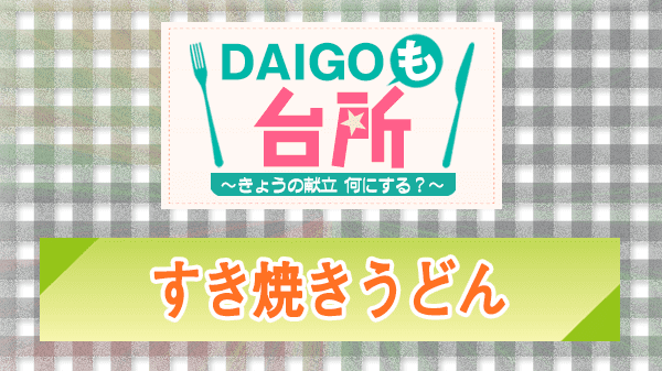 DAIGOも台所 レシピ 作り方 材料 すき焼きうどん