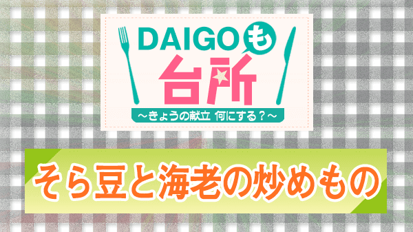 DAIGOも台所 レシピ 作り方 材料 そら豆と海老の炒めもの