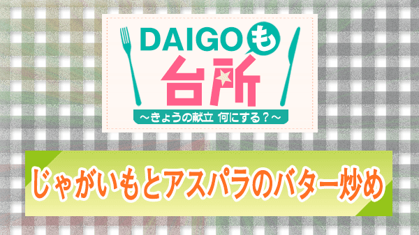 DAIGOも台所 レシピ 作り方 材料 じゃがいもとアスパラのバター炒め