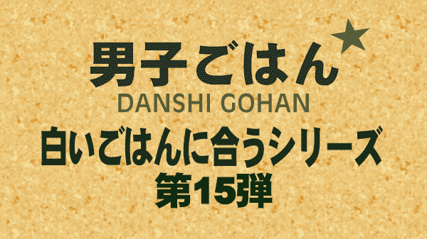 男子ごはん レシピ 作り方 国分太一 栗原心平 白いごはんに合うシリーズ