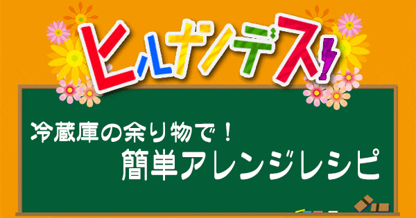 ヒルナンデス レシピ 作り方 冷蔵庫の余りものでアレンジレシピ