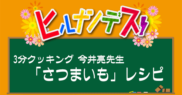 ヒルナンデス 3分クッキング 今井亮 さつまいもレシピ