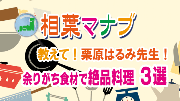 相葉マナブ 栗原はるみ 余りがち食材 絶品料理 3選