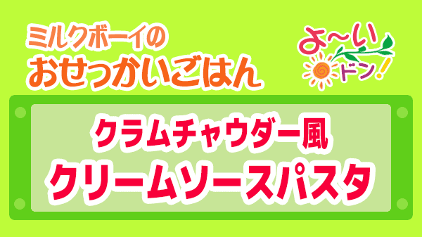 よーいドン ミルクボーイ おせっかいごはん クラムチャウダー風 クリームソースパスタ