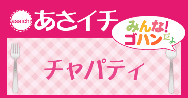 あさイチ みんな！ゴハンだよ 作り方 材料 レシピ チャパティ