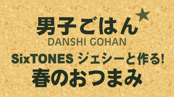 男子ごはん レシピ 作り方 国分太一 栗原心平 春のおつまみ SixTONES ジェシー