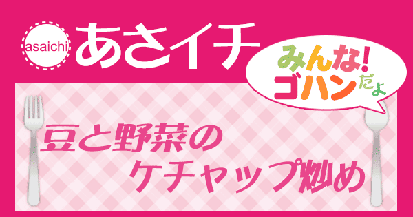 あさイチ みんな！ゴハンだよ 作り方 材料 レシピ 豆と野菜のケチャップ炒め