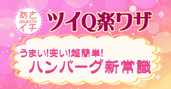 あさイチ 作り方 材料 レシピ ツイQ楽ワザ ハンバーグ