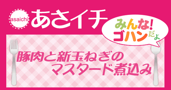 あさイチ みんな！ゴハンだよ 作り方 材料 レシピ 豚肉と新たまねぎのマスタード煮込み