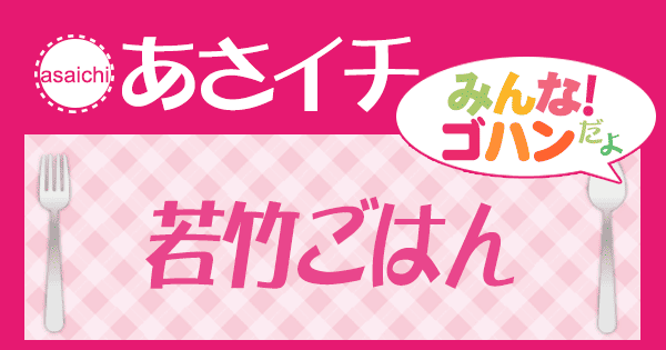 あさイチ みんな！ゴハンだよ 作り方 材料 レシピ 若竹ごはん