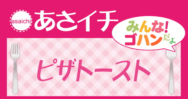 あさイチ みんな！ゴハンだよ 作り方 材料 レシピ ピザトースト