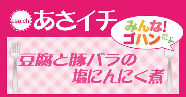 あさイチ みんな！ゴハンだよ 作り方 材料 レシピ 豆腐と豚バラの塩にんにく煮