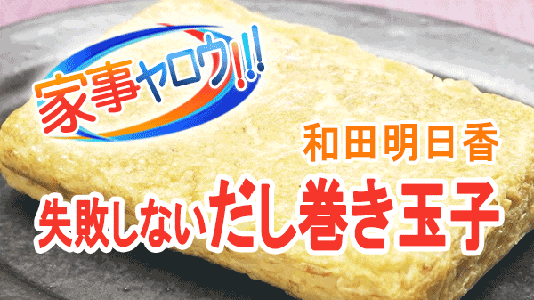 家事ヤロウ 和田明日香 絶対失敗しない 出汁巻き玉子
