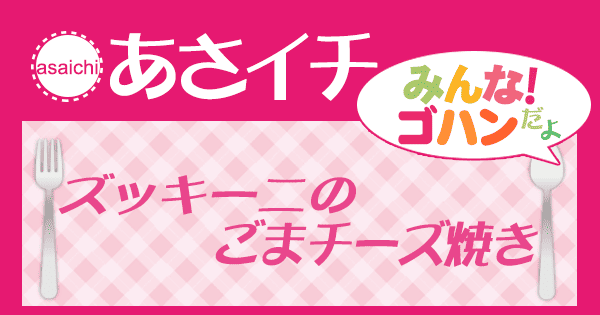 あさイチ みんな！ゴハンだよ 作り方 材料 レシピ ズッキーニのごまチーズ焼き