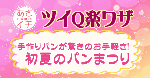あさイチ 作り方 材料 レシピ ツイQ楽ワザ 初夏のパンまつり