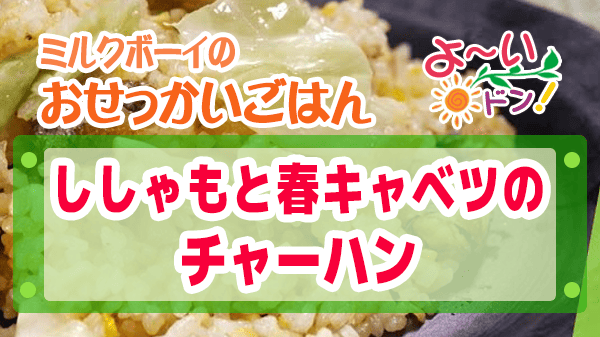 よーいドン ミルクボーイ おせっかいごはん ピ・グレコ 福本シェフ ししゃもと春キャベツのチャーハン