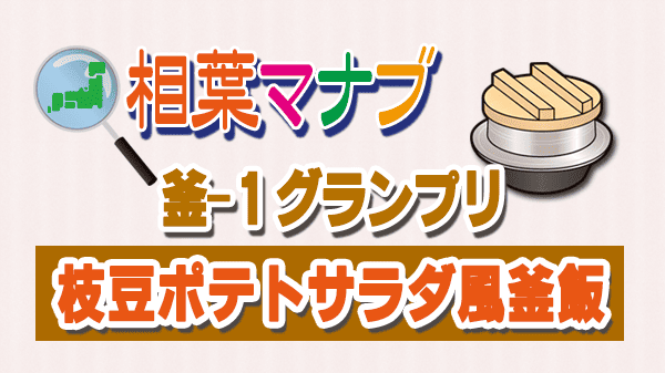 相葉マナブ 釜-1グランプリ 枝豆たっぷり ポテトサラダ風釜飯